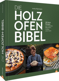 Die Holzofen-Bibel: 130 feine Rezepte zum Backen, Räuchern, Grillen und mehr